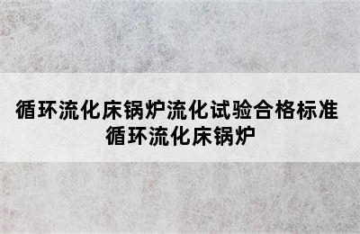 循环流化床锅炉流化试验合格标准 循环流化床锅炉